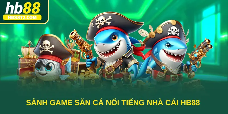 Sảnh game săn cá nổi tiếng nhà cái HB88 