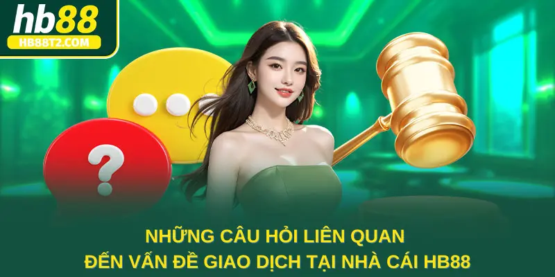 Những câu hỏi liên quan đến vấn đề giao dịch tại nhà cái HB88